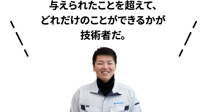 与えられたことを超えて、どれだけのことができるかが技術者だ。