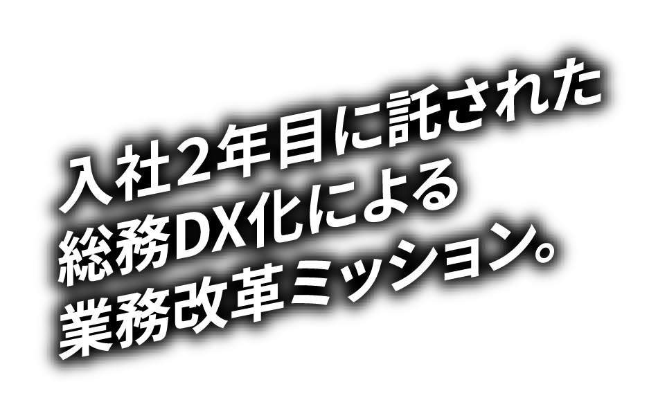 入社２年目に託された総務DX化による業務改革ミッション。