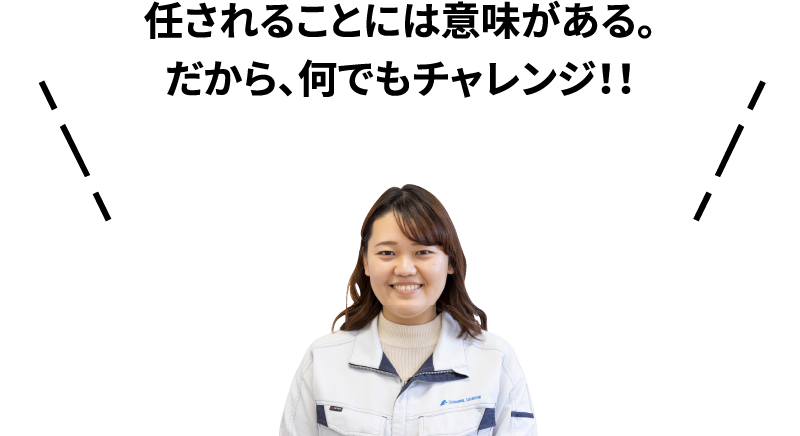 任されることには意味がある。だから、何でもチャレンジ！！